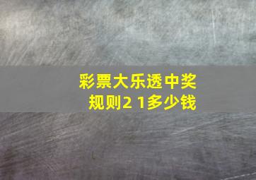 彩票大乐透中奖规则2 1多少钱